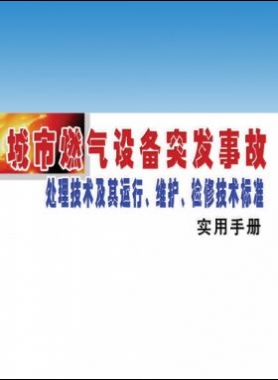 城市燃?xì)庠O(shè)備突發(fā)事故處理技術(shù)及其運(yùn)行、維護(hù)、檢修技術(shù)標(biāo)準(zhǔn)實(shí)用手冊